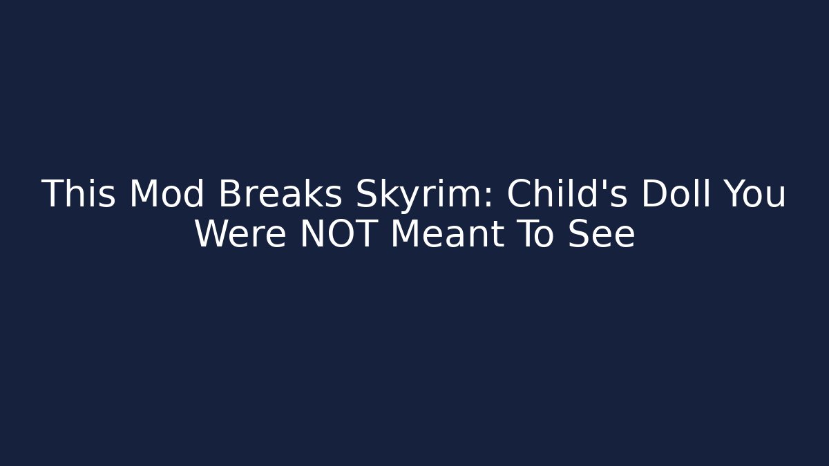 This Mod Breaks Skyrim: Child's Doll You Were NOT Meant To See