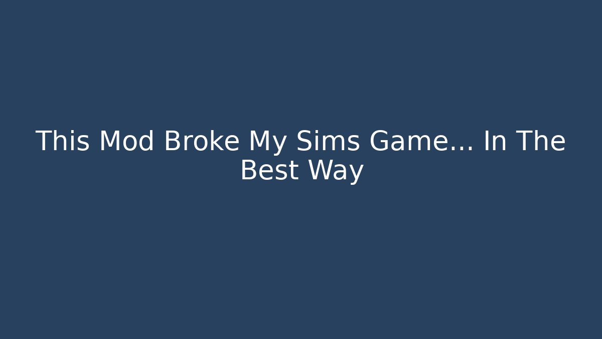 This Mod Broke My Sims Game… In The Best Way