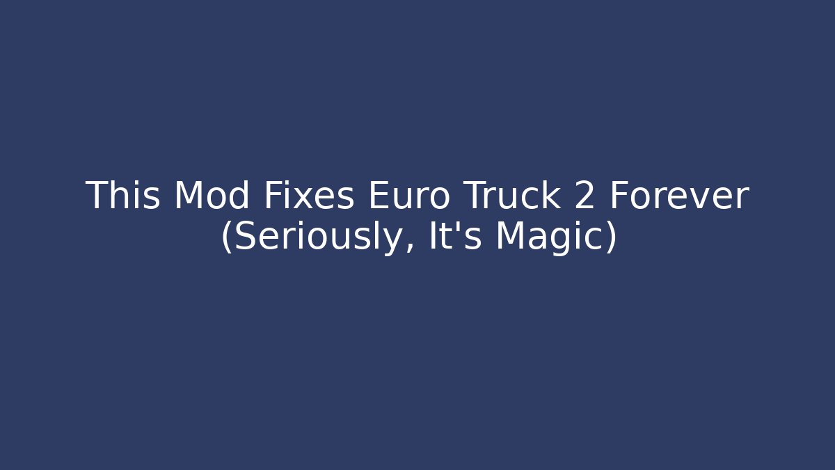 This Mod Fixes Euro Truck 2 Forever (Seriously, It's Magic)