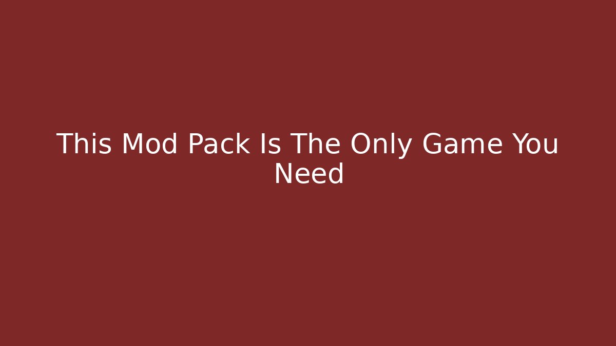 This Mod Pack Is The Only Game You Need