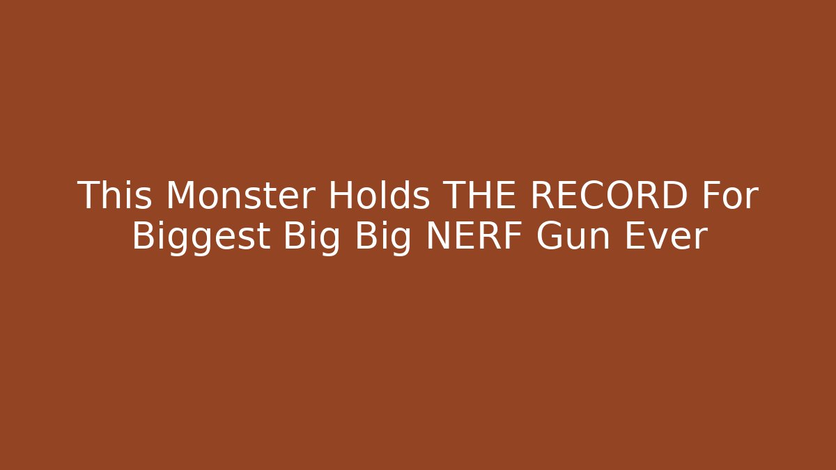 This Monster Holds THE RECORD For Biggest Big Big NERF Gun Ever - Create More Assets