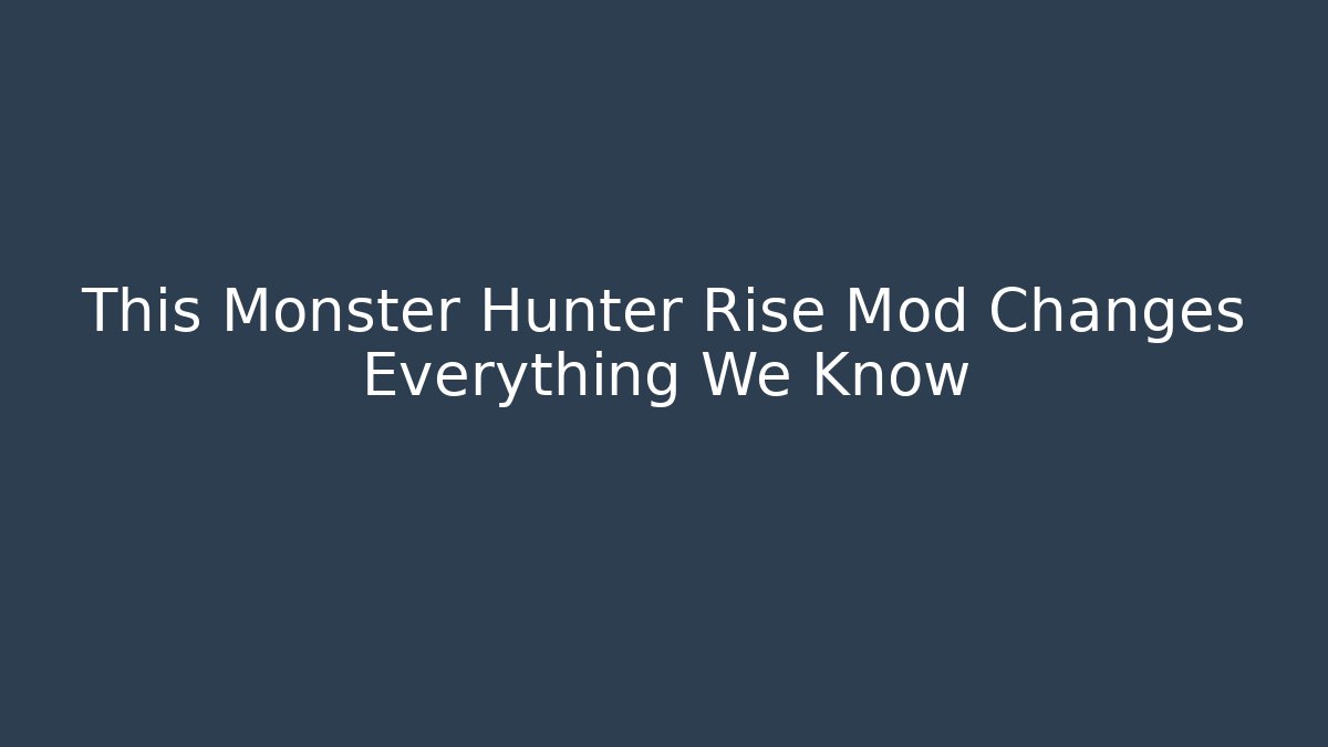 This Monster Hunter Rise Mod Changes Everything We Know