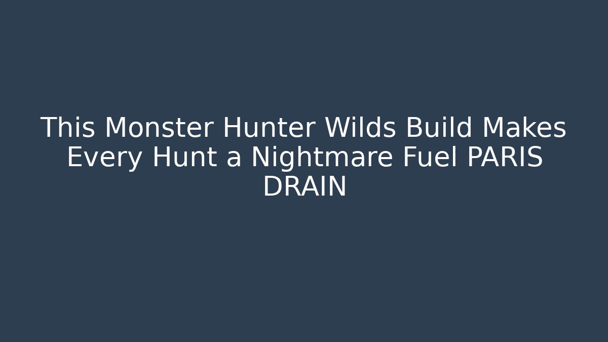 This Monster Hunter Wilds Build Makes Every Hunt a Nightmare Fuel PARIS DRAIN