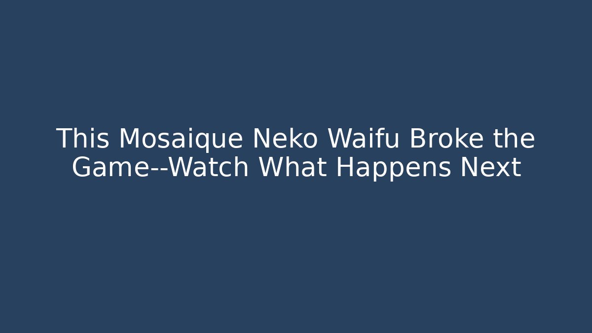 This Mosaique Neko Waifu Broke the Game—Watch What Happens Next