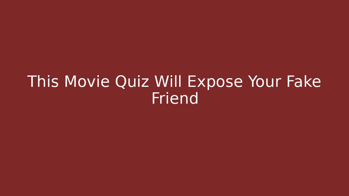 This Movie Quiz Will Expose Your Fake Friend