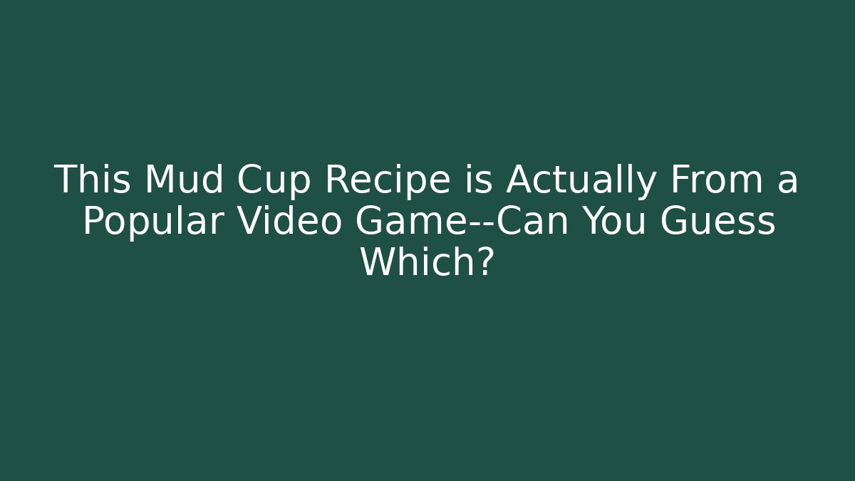 This Mud Cup Recipe is Actually From a Popular Video Game—Can You Guess Which?