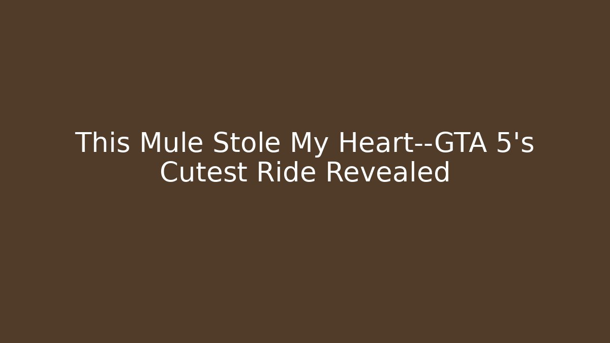 This Mule Stole My Heart—GTA 5’s Cutest Ride Revealed