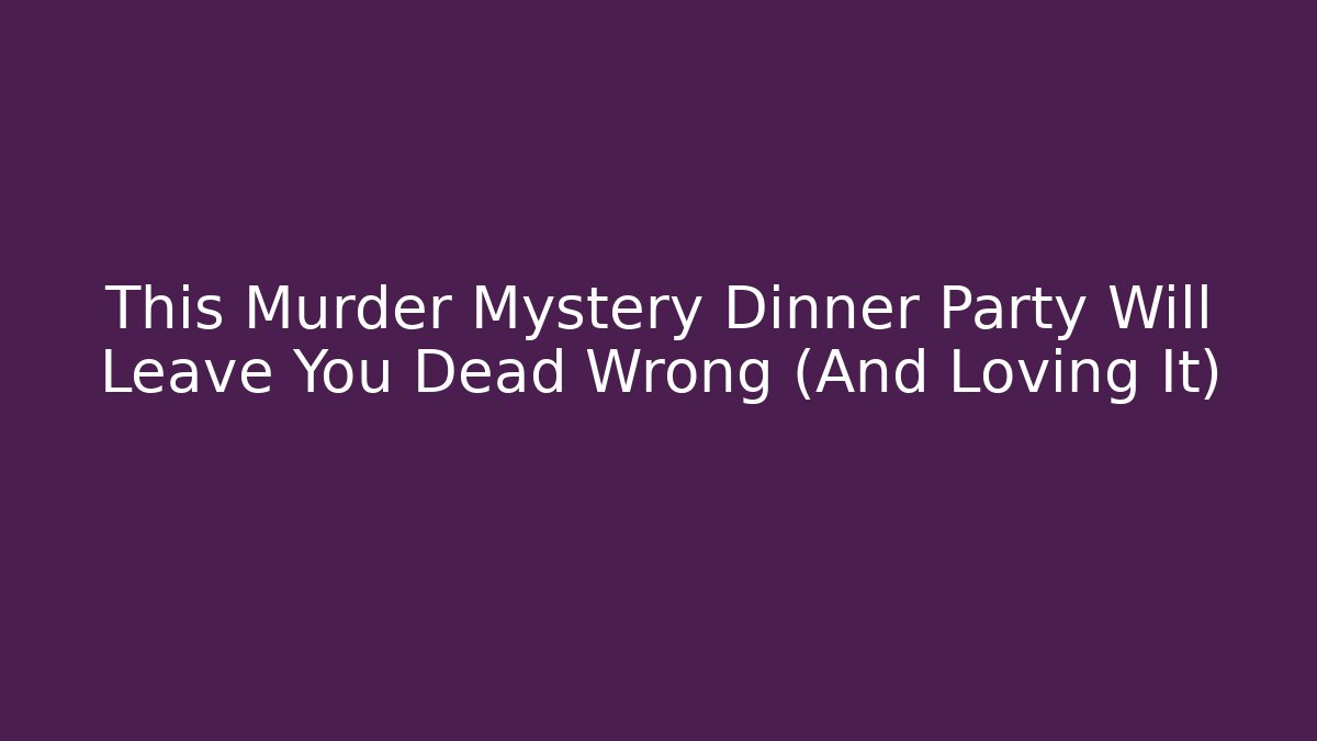 This Murder Mystery Dinner Party Will Leave You Dead Wrong (And Loving It)