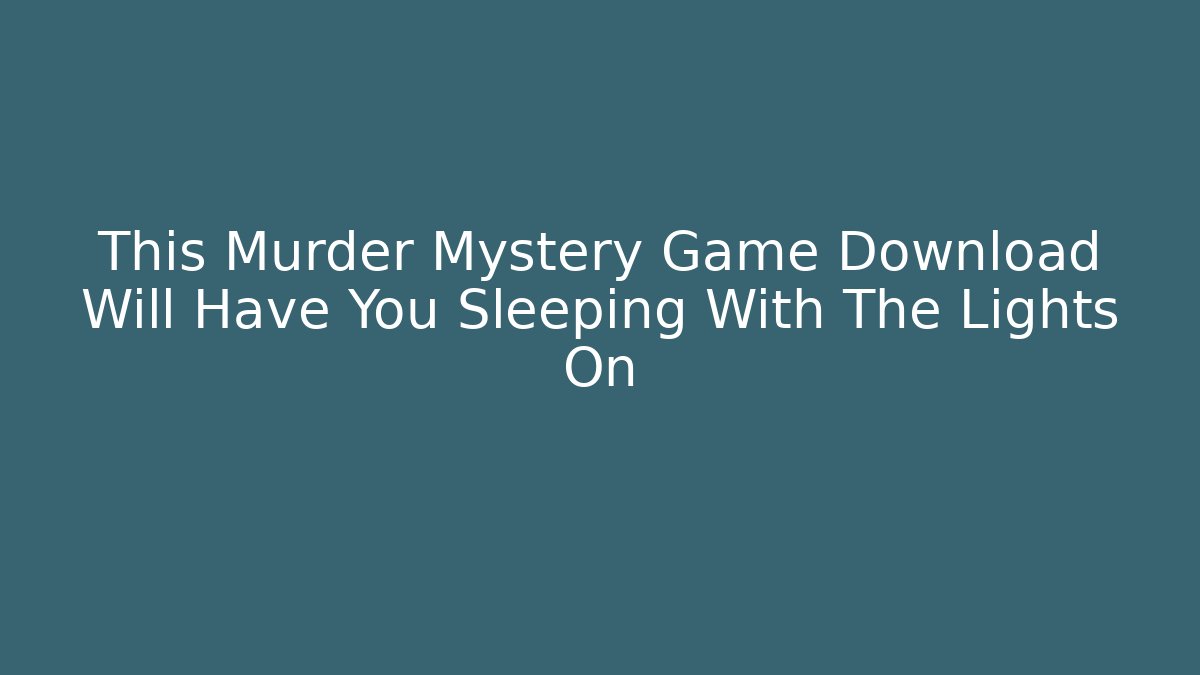 This Murder Mystery Game Download Will Have You Sleeping With The Lights On