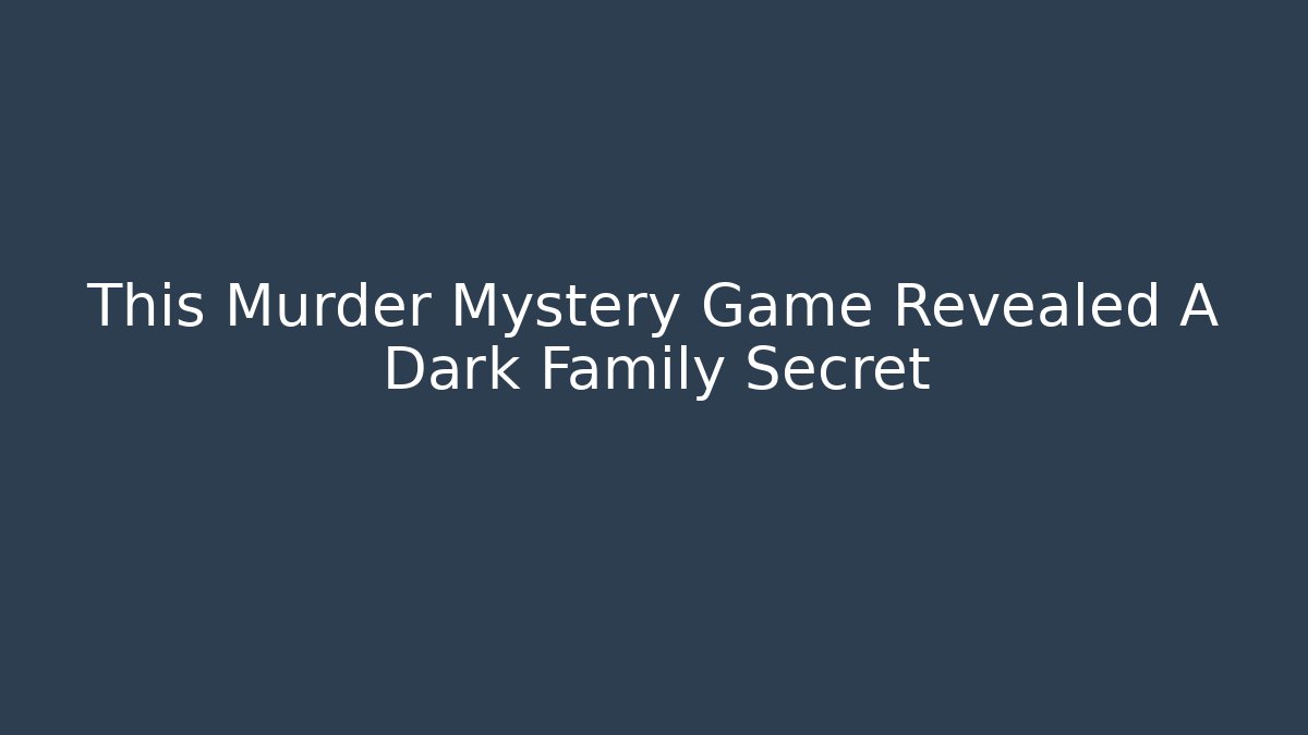 This Murder Mystery Game Revealed A Dark Family Secret