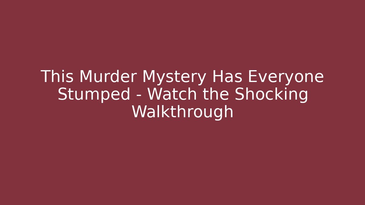 This Murder Mystery Has Everyone Stumped – Watch the Shocking Walkthrough