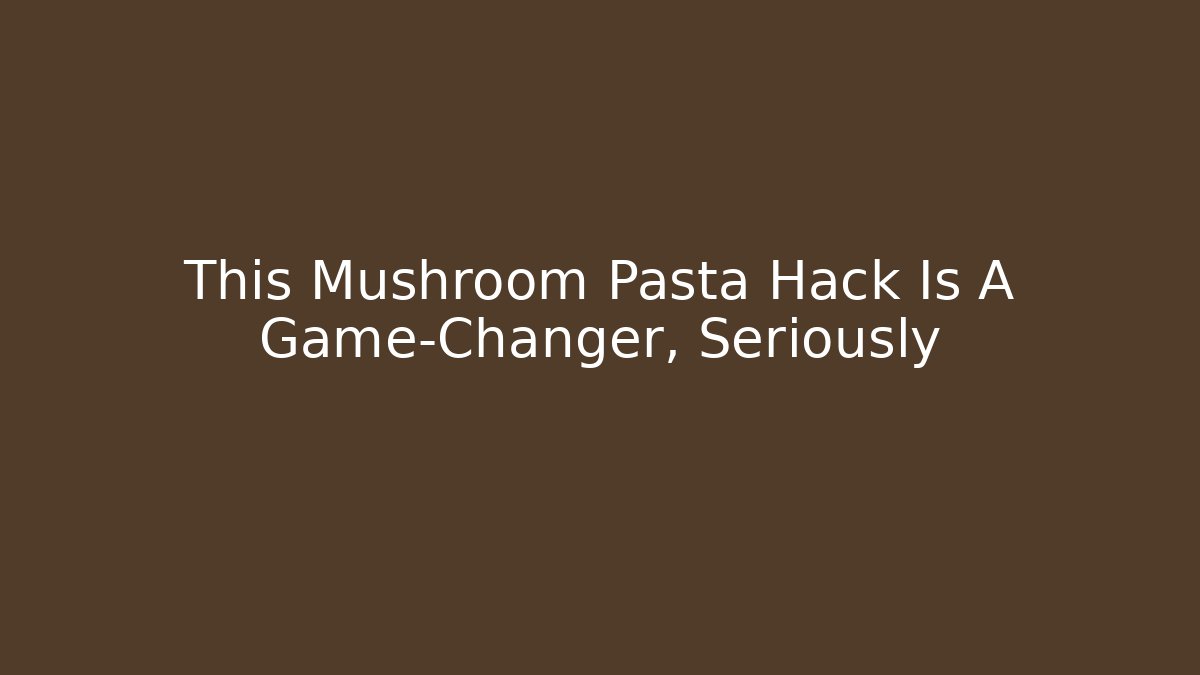 This Mushroom Pasta Hack Is A Game-Changer, Seriously