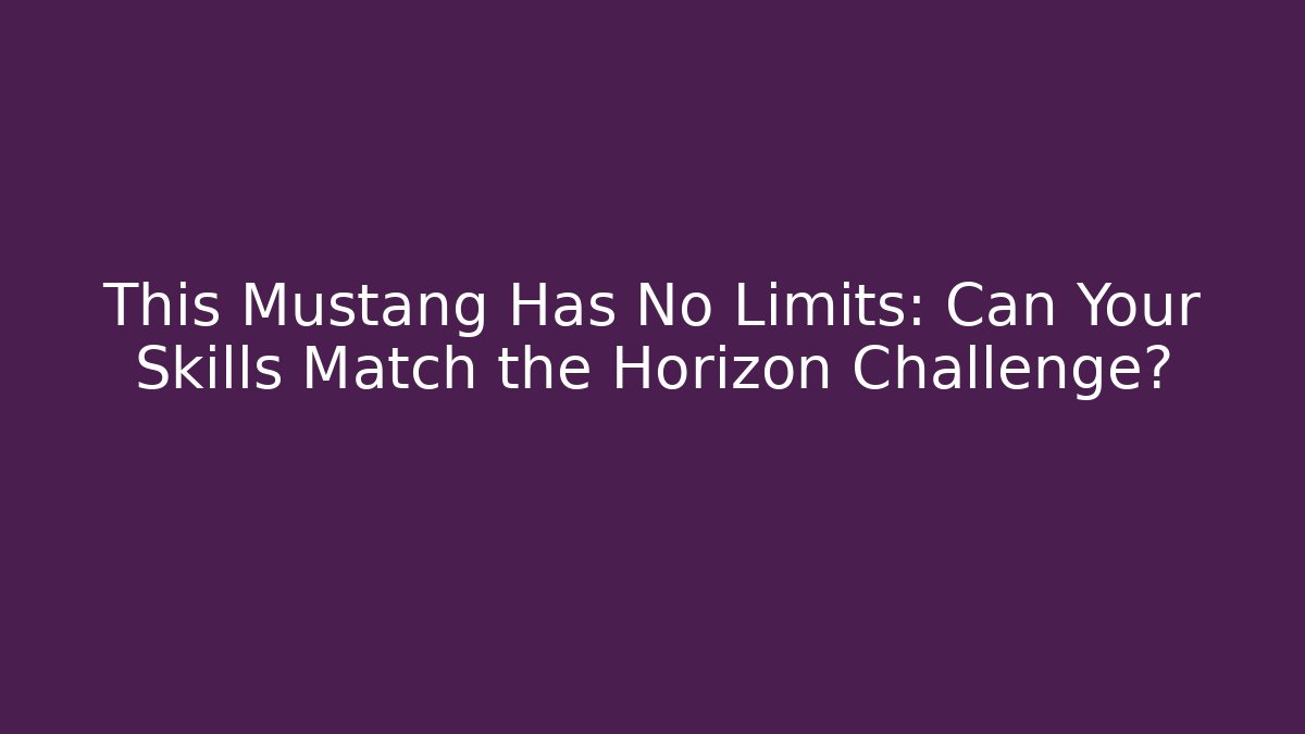 This Mustang Has No Limits: Can Your Skills Match the Horizon Challenge?