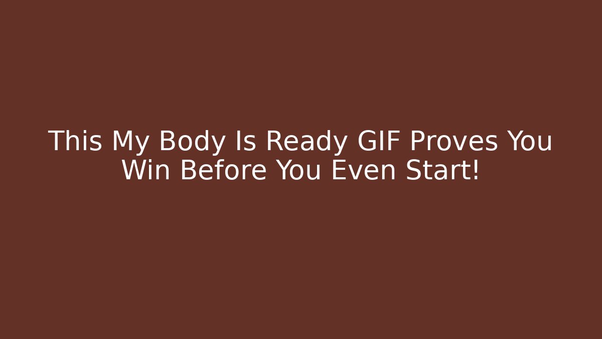 This My Body Is Ready GIF Proves You Win Before You Even Start!