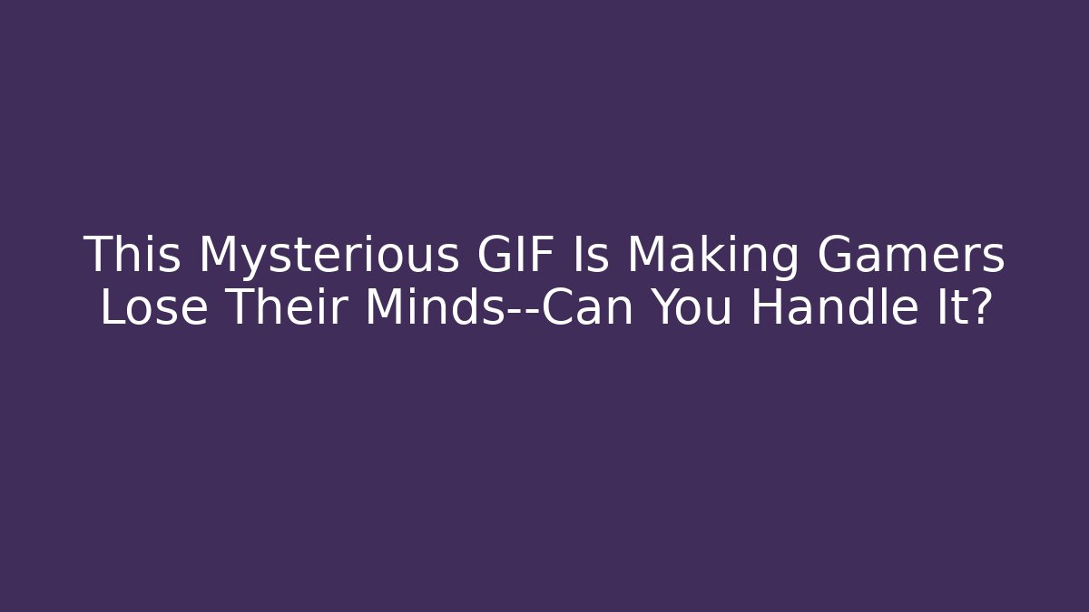 This Mysterious GIF Is Making Gamers Lose Their Minds—Can You Handle It?