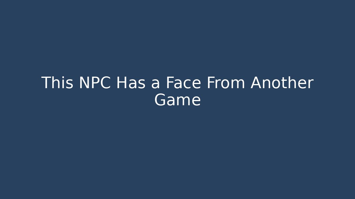 This NPC Has a Face From Another Game