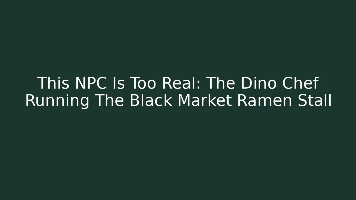This NPC Is Too Real: The Dino Chef Running The Black Market Ramen Stall