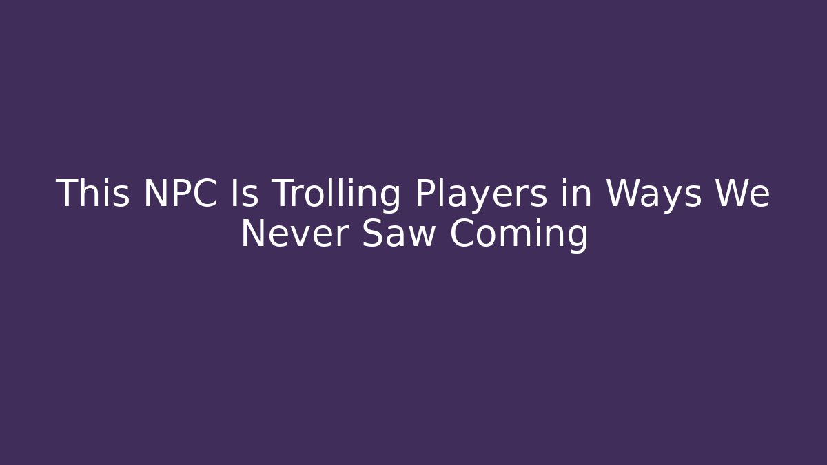 This NPC Is Trolling Players in Ways We Never Saw Coming - Create More Assets