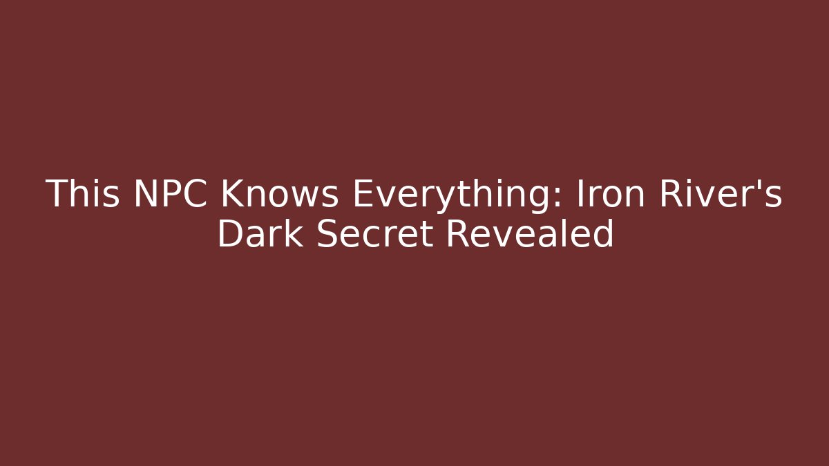 This NPC Knows Everything: Iron River's Dark Secret Revealed