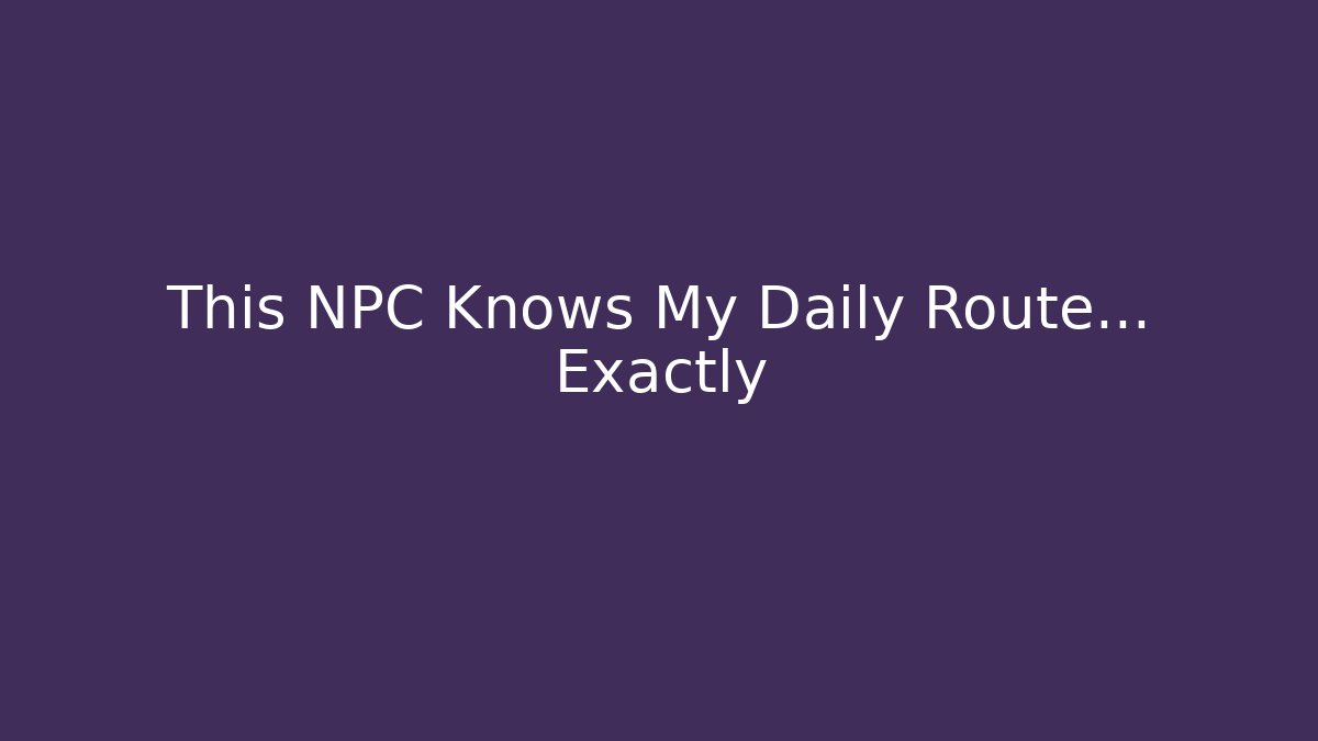 This NPC Knows My Daily Route... Exactly