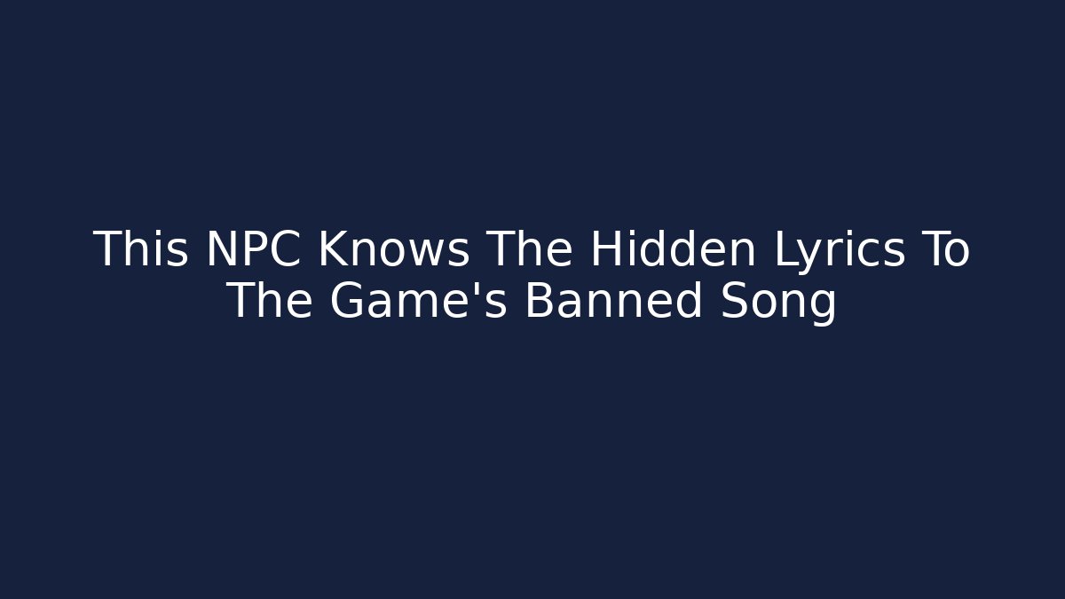 This NPC Knows The Hidden Lyrics To The Game's Banned Song