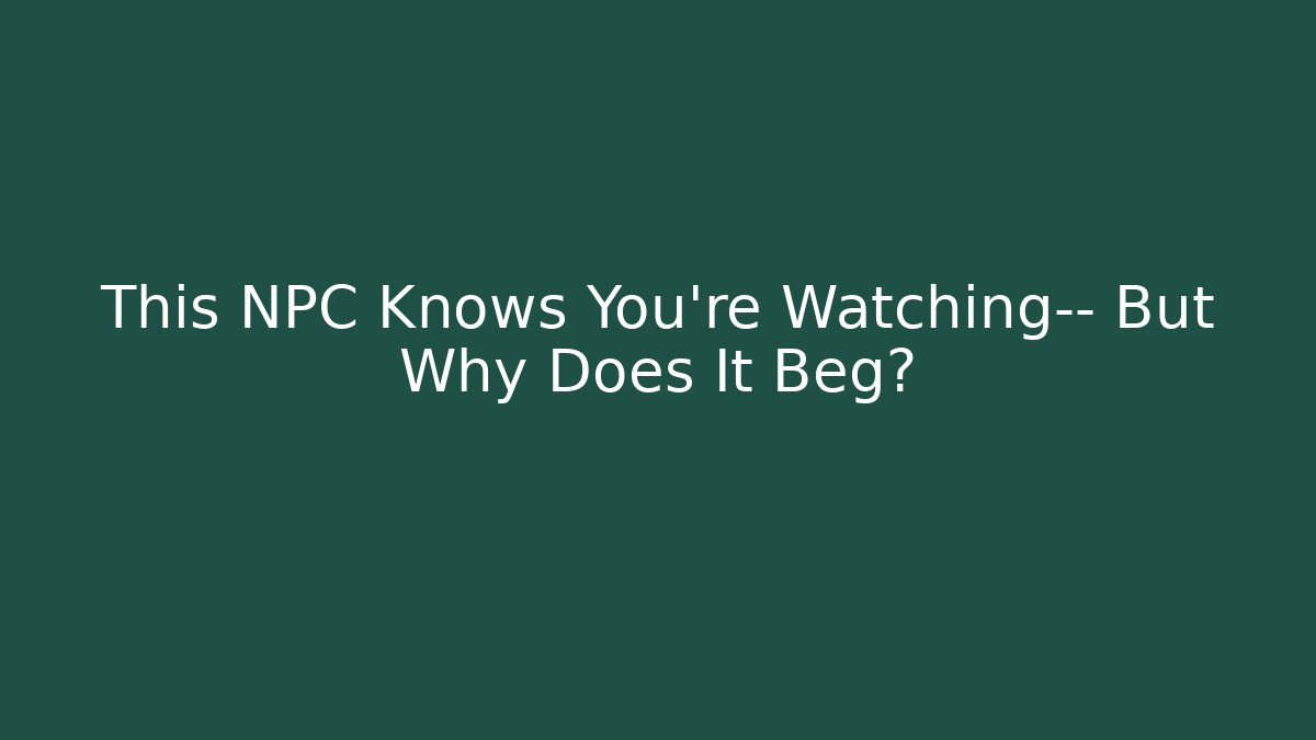 This NPC Knows You're Watching— But Why Does It Beg?