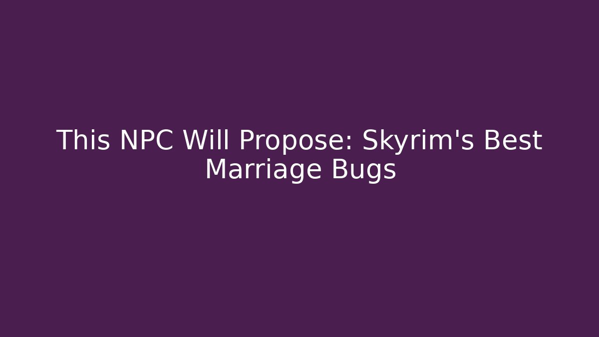 This NPC Will Propose: Skyrim's Best Marriage Bugs