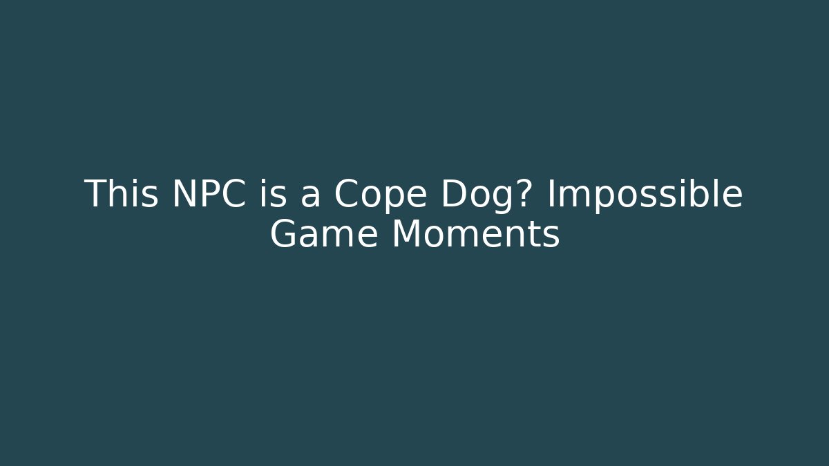 This NPC is a Cope Dog? Impossible Game Moments - Create More Assets
