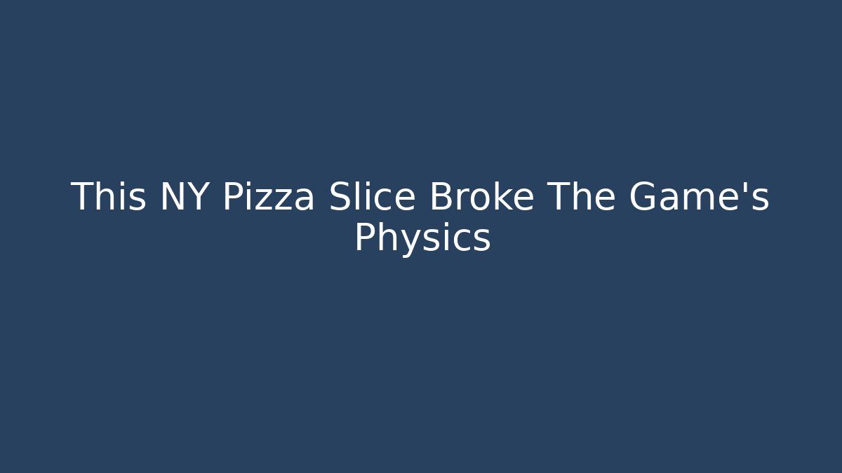 This NY Pizza Slice Broke The Game’s Physics - Create More Assets