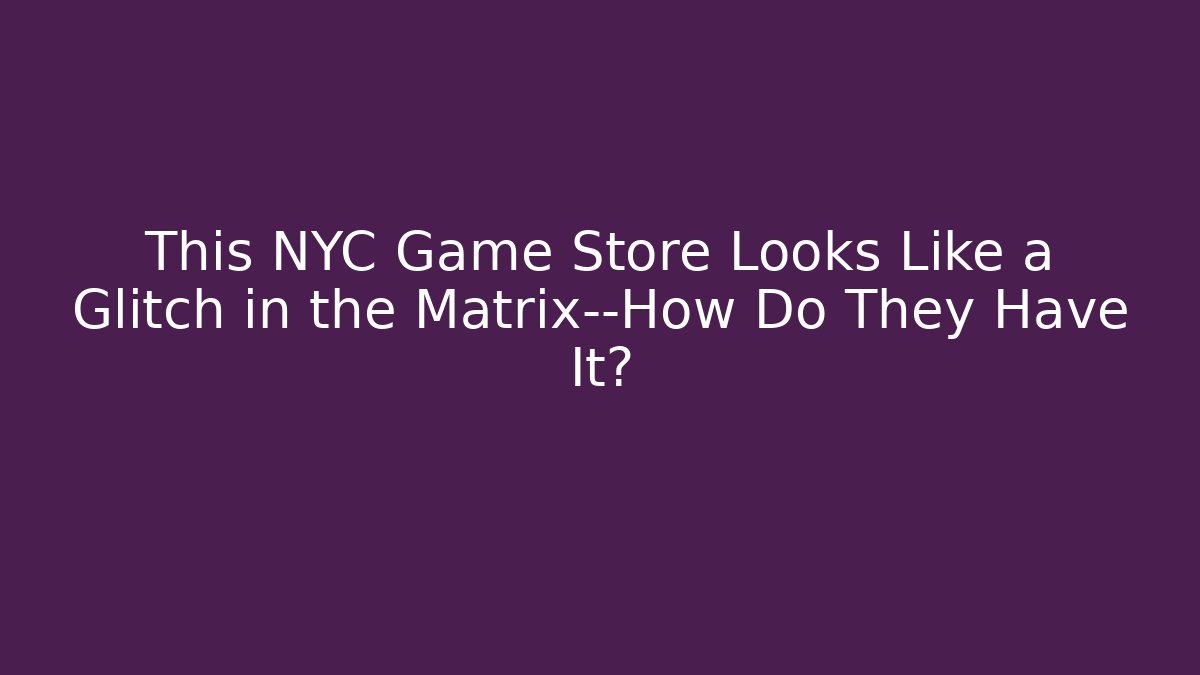 This NYC Game Store Looks Like a Glitch in the Matrix—How Do They Have It?