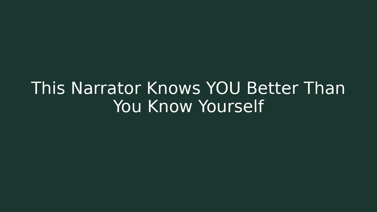 This Narrator Knows YOU Better Than You Know Yourself