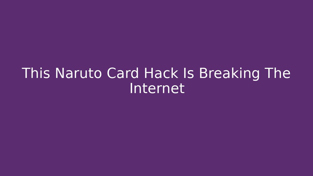 This Naruto Card Hack Is Breaking The Internet
