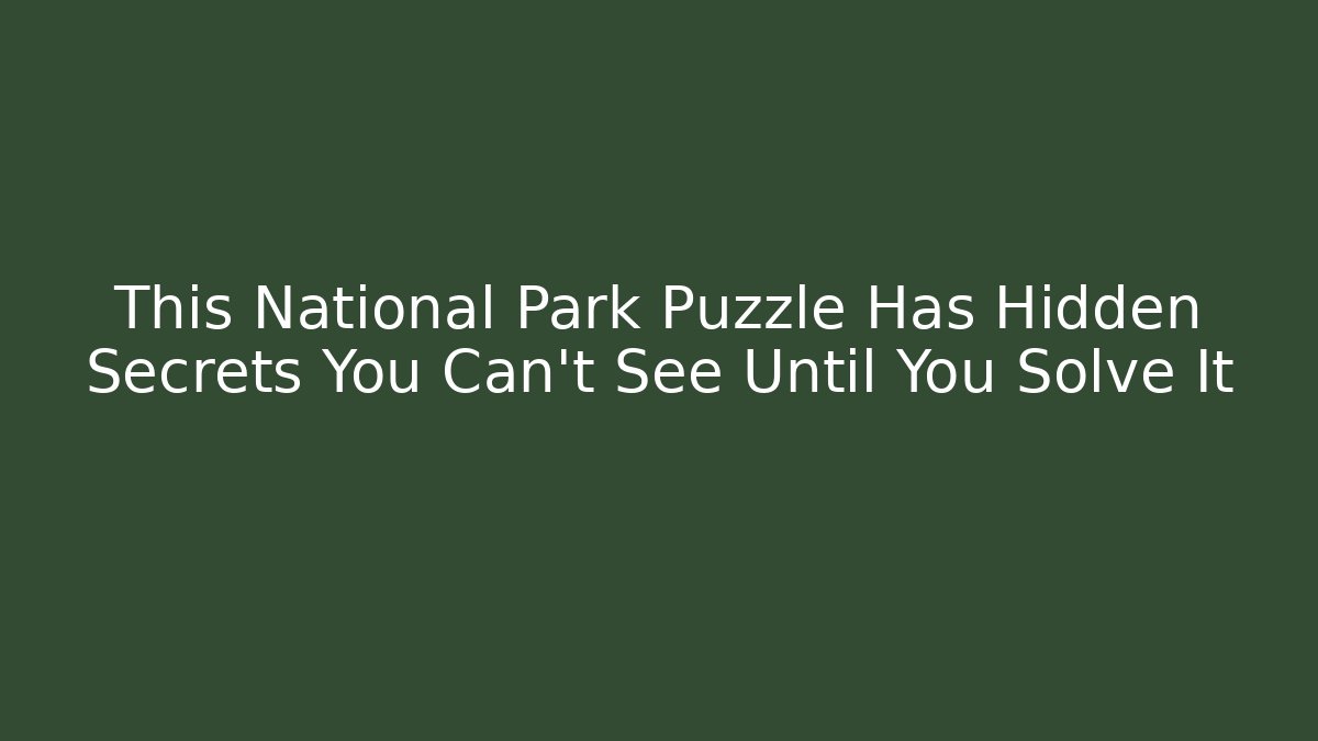 This National Park Puzzle Has Hidden Secrets You Can't See Until You Solve It