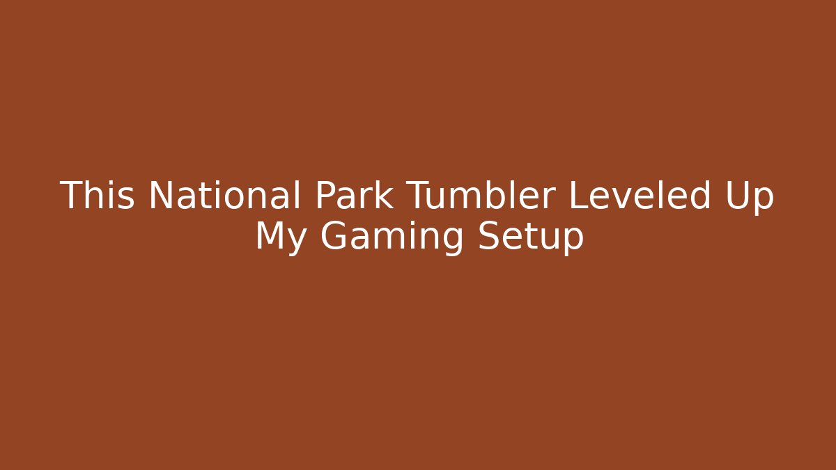 This National Park Tumbler Leveled Up My Gaming Setup