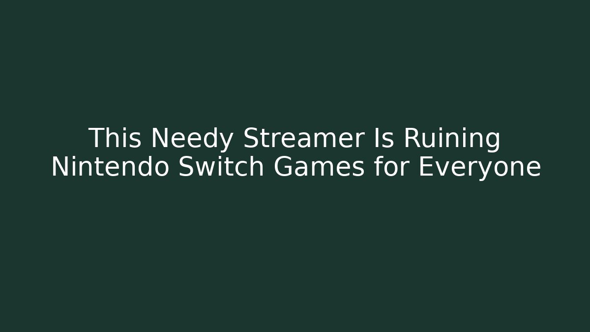 This Needy Streamer Is Ruining Nintendo Switch Games for Everyone