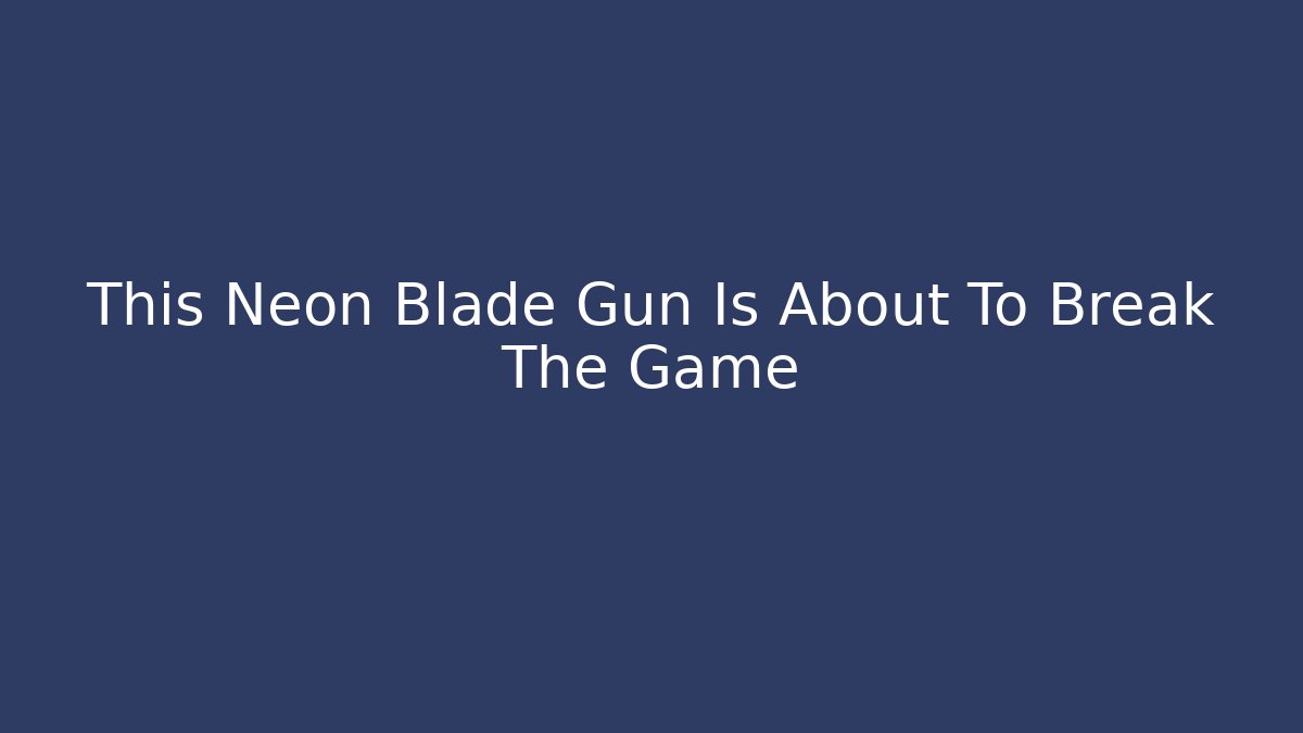 This Neon Blade Gun Is About To Break The Game