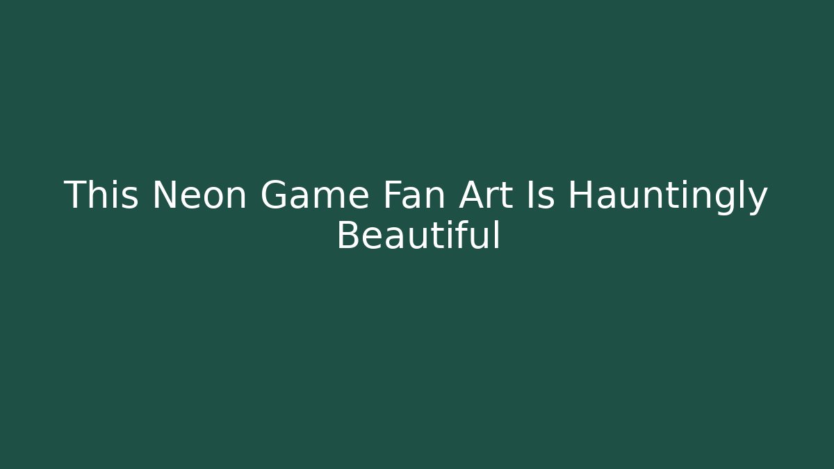 This Neon Game Fan Art Is Hauntingly Beautiful