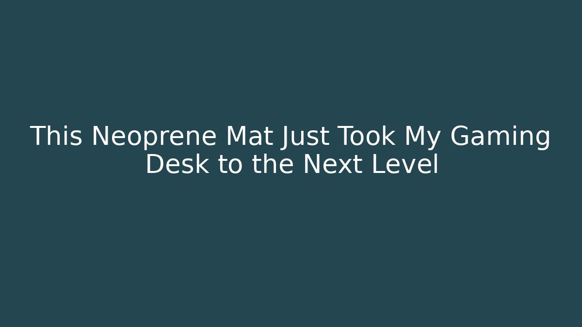 This Neoprene Mat Just Took My Gaming Desk to the Next Level