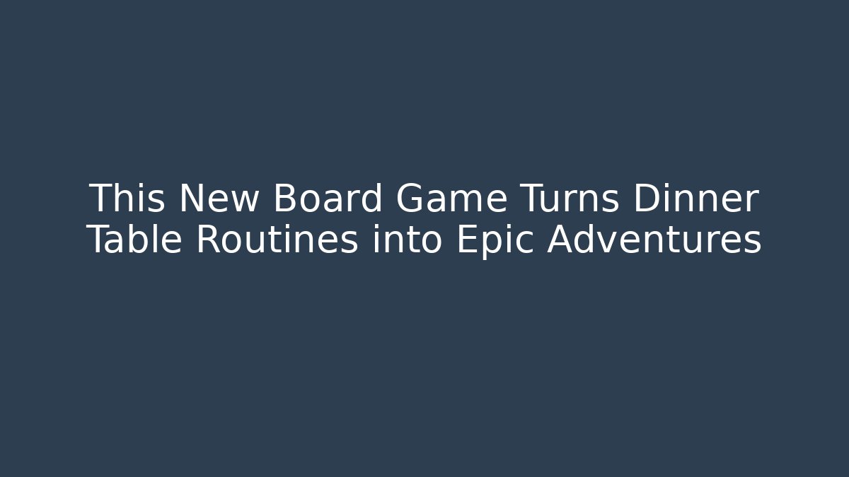 This New Board Game Turns Dinner Table Routines into Epic Adventures