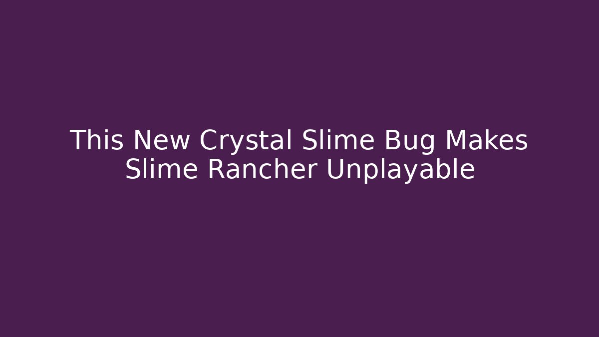 This New Crystal Slime Bug Makes Slime Rancher Unplayable - Create More Assets