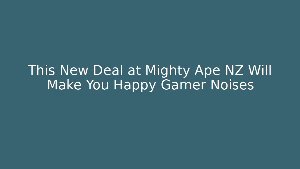 This New Deal at Mighty Ape NZ Will Make You Happy Gamer Noises