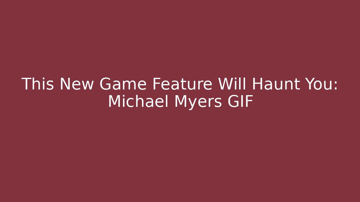 This New Game Feature Will Haunt You: Michael Myers GIF