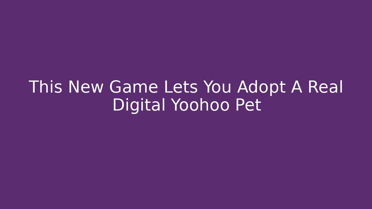 This New Game Lets You Adopt A Real Digital Yoohoo Pet