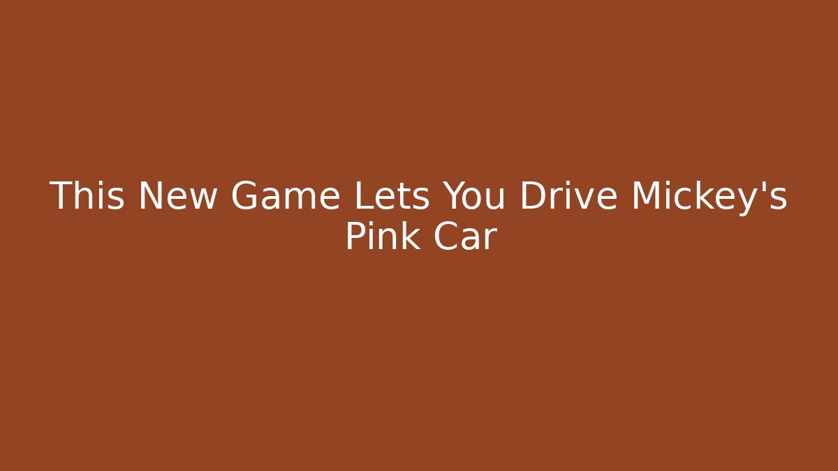 This New Game Lets You Drive Mickey's Pink Car - Create More Assets