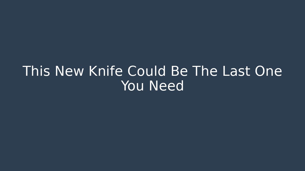 This New Knife Could Be The Last One You Need