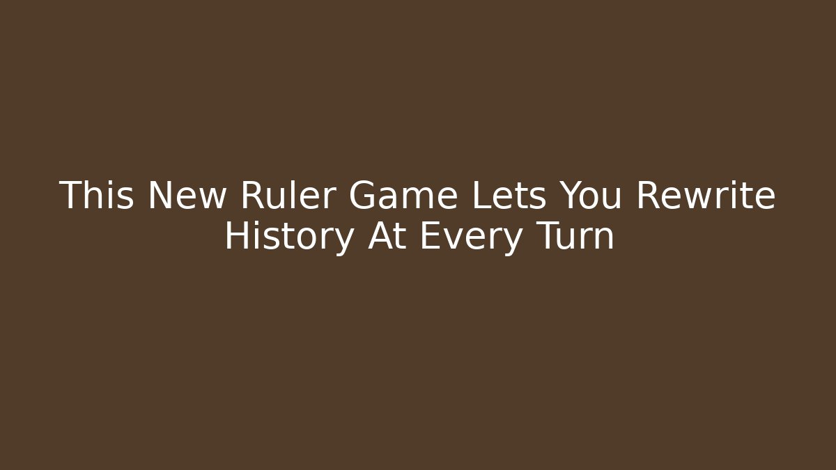 This New Ruler Game Lets You Rewrite History At Every Turn