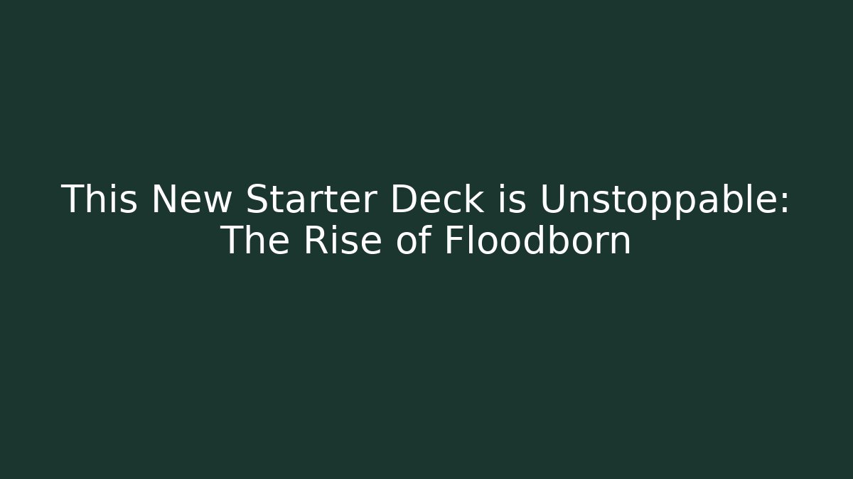 This New Starter Deck is Unstoppable: The Rise of Floodborn