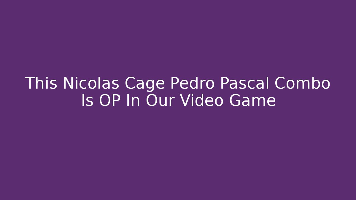 This Nicolas Cage Pedro Pascal Combo Is OP In Our Video Game - Create More Assets