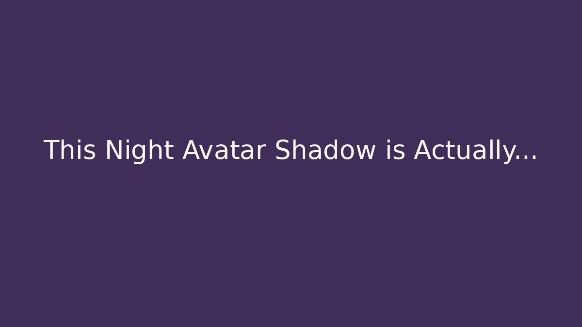 This Night Avatar Shadow is Actually...