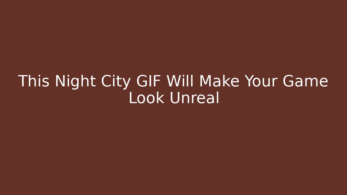 This Night City GIF Will Make Your Game Look Unreal